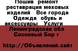 Пошив, ремонт, реставрация меховых изделий - Все города Одежда, обувь и аксессуары » Услуги   . Ленинградская обл.,Сосновый Бор г.